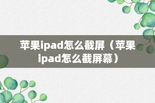 苹果ipad怎么截屏（苹果ipad怎么截屏幕）