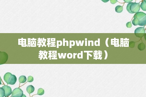 电脑教程phpwind（电脑教程word下载）
