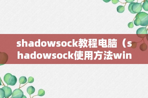 shadowsock教程电脑（shadowsock使用方法win10）