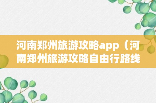 河南郑州旅游攻略app（河南郑州旅游攻略自由行路线推荐）
