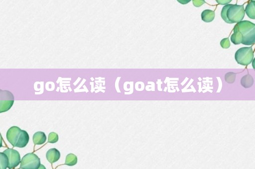 go怎么读（goat怎么读）