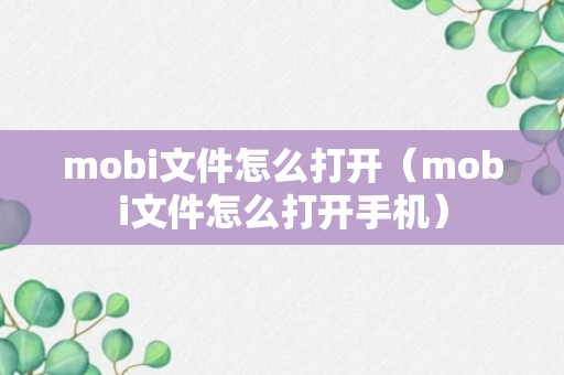 mobi文件怎么打开（mobi文件怎么打开手机）